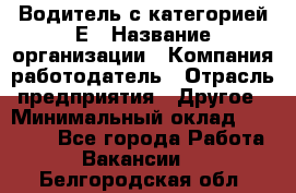 Водитель с категорией Е › Название организации ­ Компания-работодатель › Отрасль предприятия ­ Другое › Минимальный оклад ­ 30 000 - Все города Работа » Вакансии   . Белгородская обл.